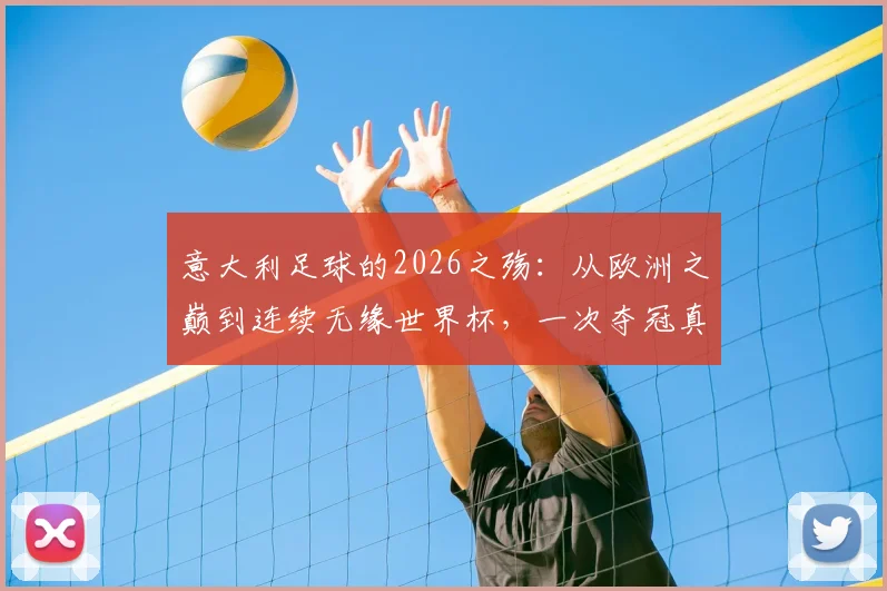 意大利足球的2026之殇:从欧洲之巅到连续无缘世界杯,一次夺冠真用光了运气?