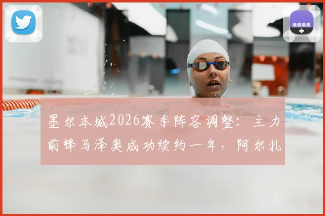 墨尔本城2026赛季阵容调整:主力前锋马泽奥成功续约一年,阿尔扎尼领衔四人离队名单揭晓