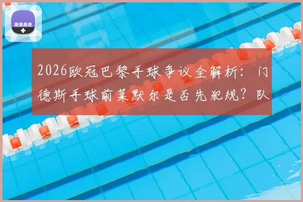 2026欧冠巴黎手球争议全解析:门德斯手球前莱默尔是否先犯规?队友踢到手臂算不算点球?