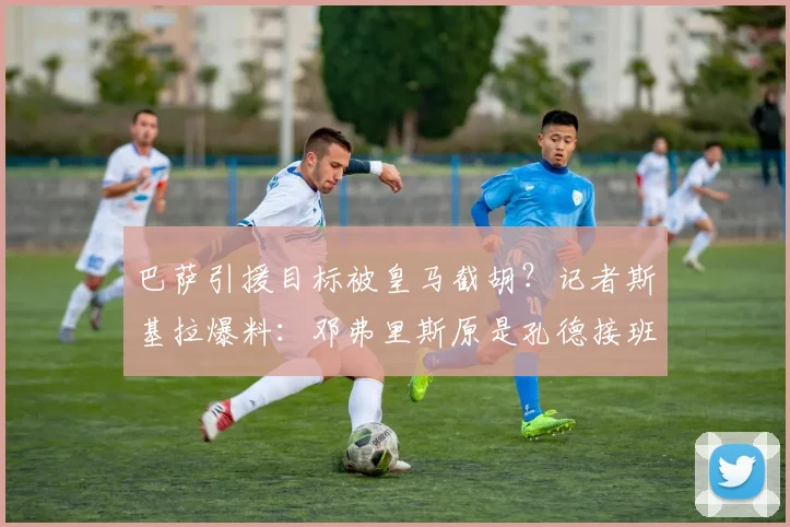巴萨引援目标被皇马截胡？记者斯基拉爆料：邓弗里斯原是孔德接班人首选