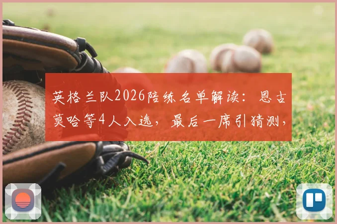 英格兰队2026陪练名单解读:恩古莫哈等4人入选,最后一席引猜测,深度剖析陪练角色与选拔标准