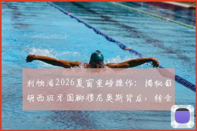 利物浦2026夏窗重磅操作:揭秘截胡西班牙国脚穆尼奥斯背后,转会费、技术特点及战术前景全解析