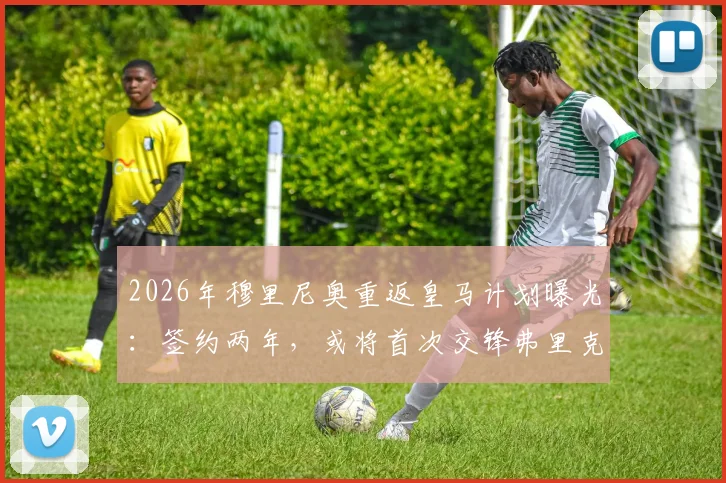 2026年穆里尼奥重返皇马计划曝光:签约两年,或将首次交锋弗里克教练