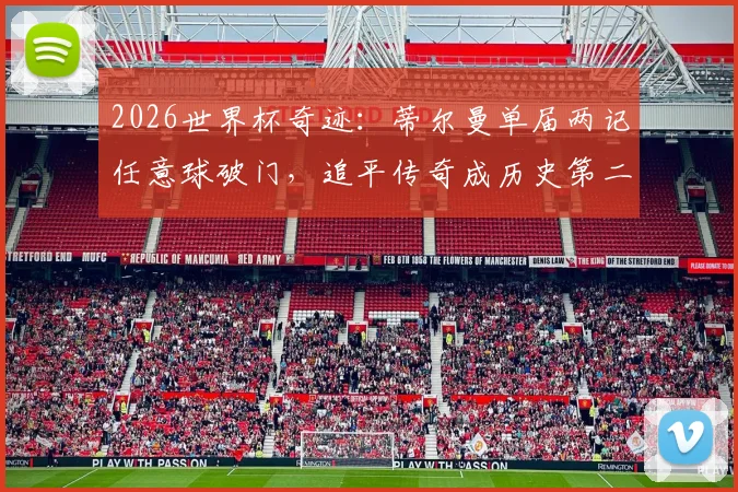 2026世界杯奇迹:蒂尔曼单届两记任意球破门,追平传奇成历史第二人,完整榜单解析