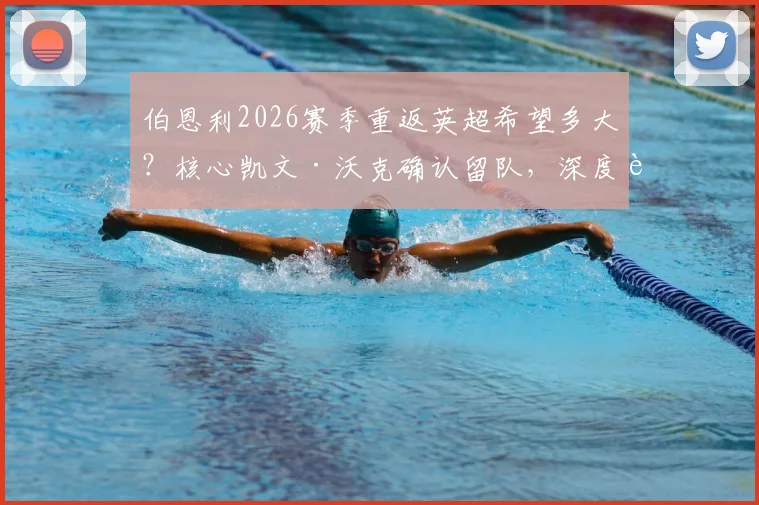 伯恩利2026赛季重返英超希望多大?核心凯文·沃克确认留队,深度解析降级根源与升级前景