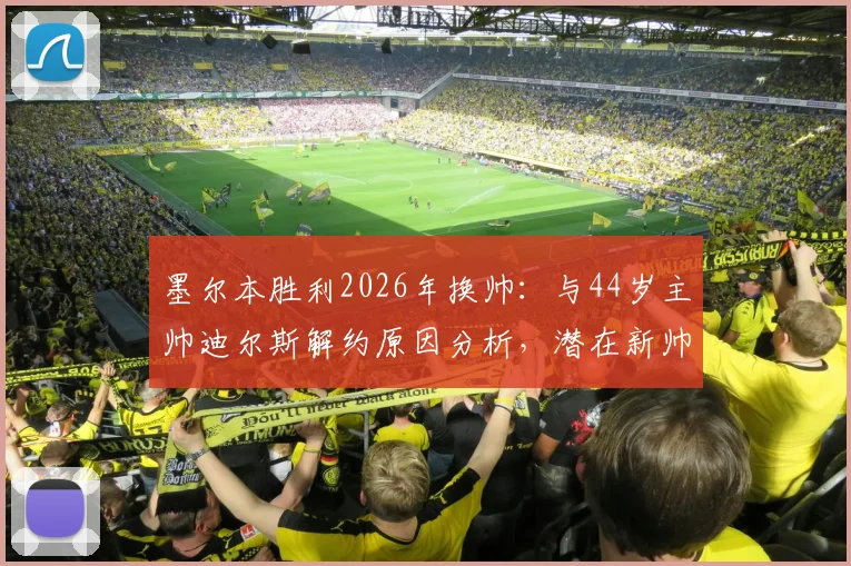 墨尔本胜利2026年换帅:与44岁主帅迪尔斯解约原因分析,潜在新帅候选人前瞻