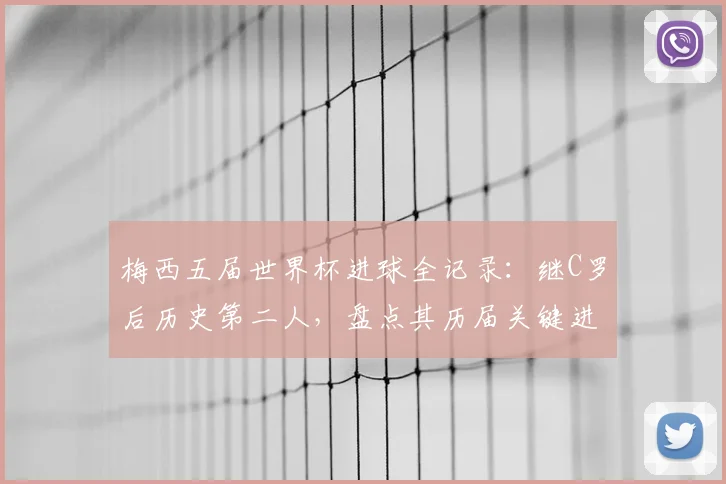 梅西五届世界杯进球全记录:继C罗后历史第二人,盘点其历届关键进球与2026前景