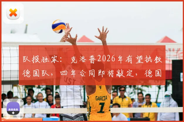 队报独家:克洛普2026年有望执教德国队,四年合同即将敲定,德国足协改革计划曝光
