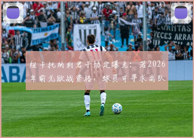 纽卡托纳利君子协定曝光:若2026年前无欧战资格,球员可寻求离队