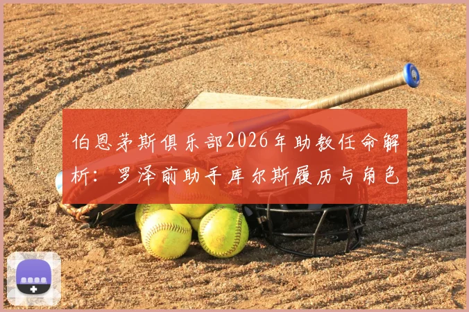 伯恩茅斯俱乐部2026年助教任命解析：罗泽前助手库尔斯履历与角色前瞻