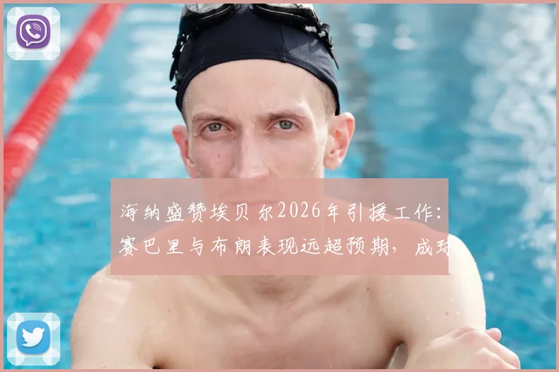 海纳盛赞埃贝尔2026年引援工作：赛巴里与布朗表现远超预期，成球队关键拼图