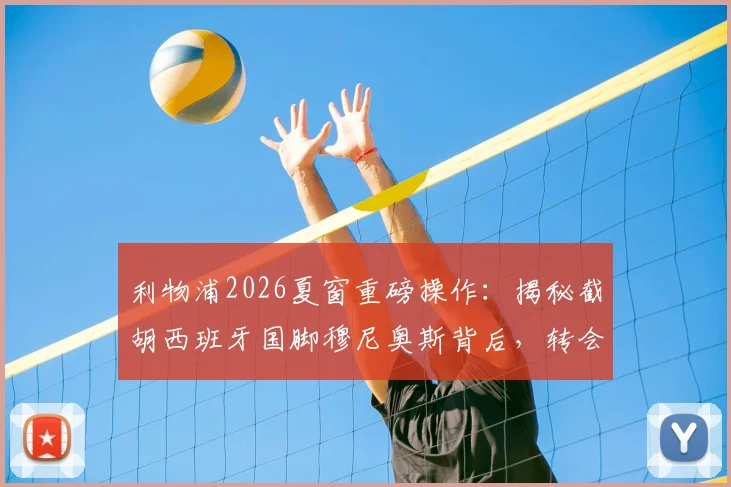 利物浦2026夏窗重磅操作:揭秘截胡西班牙国脚穆尼奥斯背后,转会费、技术特点及战术前景全解析