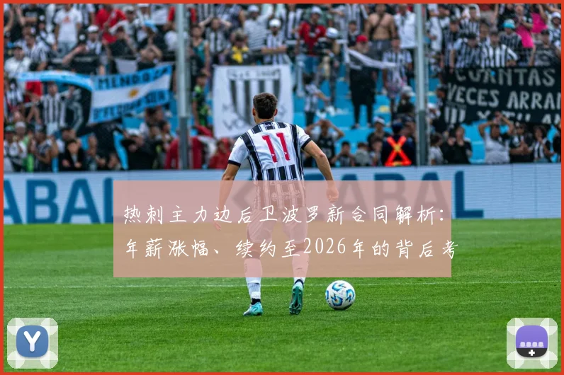 热刺主力边后卫波罗新合同解析:年薪涨幅、续约至2026年的背后考量与球队右路未来
