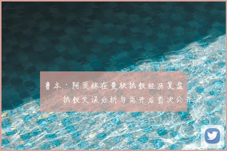 鲁本·阿莫林在曼联执教经历复盘:执教失误分析与离开后首次公开表态内容汇总