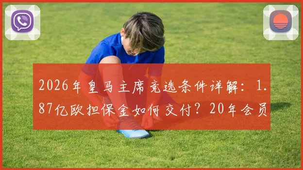 2026年皇马主席竞选条件详解：1.87亿欧担保金如何交付？20年会员资格如何认定？