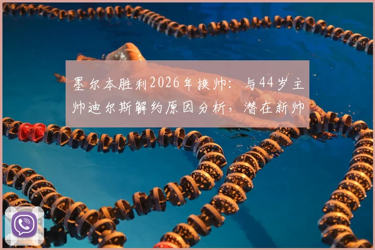墨尔本胜利2026年换帅:与44岁主帅迪尔斯解约原因分析,潜在新帅候选人前瞻