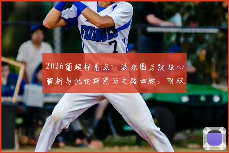 2026葡超杯看点:波尔图后防核心解析与托伦斯黑马之路回顾,附双方历史交锋与胜负预测