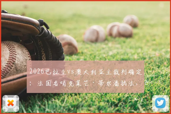 2026巴拉圭vs澳大利亚主裁判确定:法国名哨克莱芒·蒂尔潘执法,过往执法尺度与出牌倾向分析