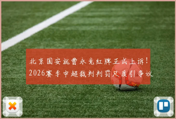 北京国安就曹永竞红牌正式上诉!2026赛季中超裁判判罚尺度引争议,俱乐部申诉流程全解析
