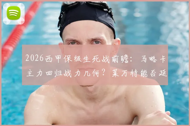 2026西甲保级生死战前瞻：马略卡主力回归战力几何？莱万特能否延续逆转奇迹抢下救命三分？