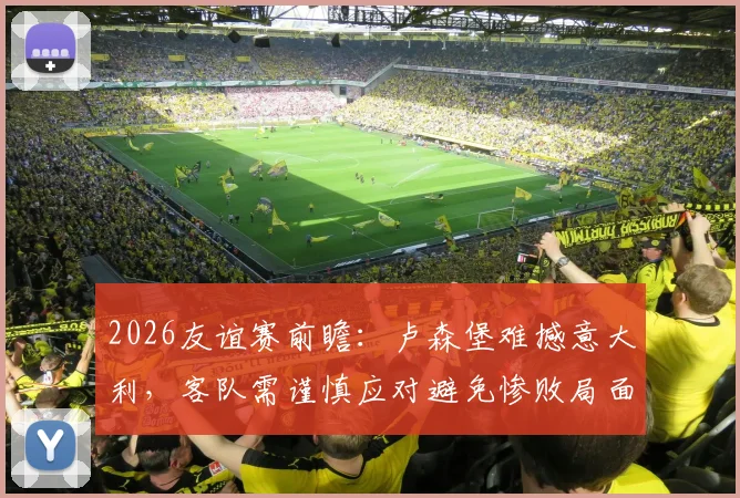 2026友谊赛前瞻：卢森堡难撼意大利，客队需谨慎应对避免惨败局面分析