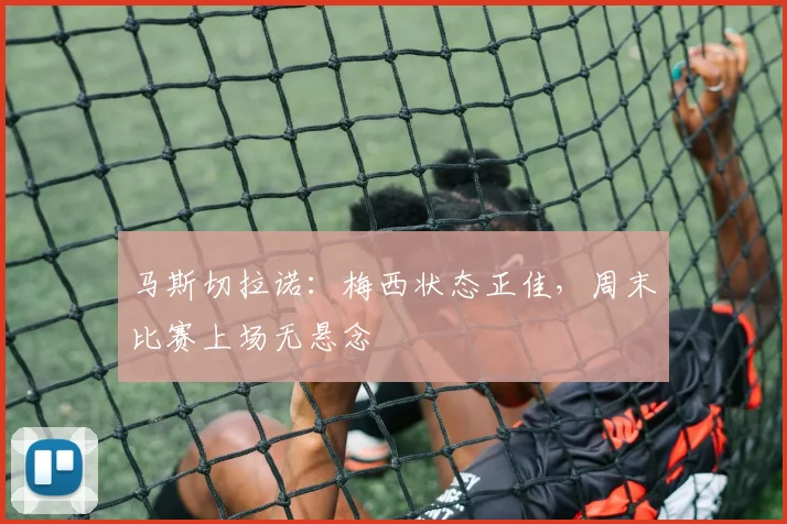 马斯切拉诺：梅西状态正佳，周末比赛上场无悬念