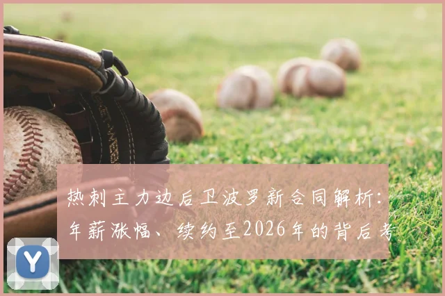 热刺主力边后卫波罗新合同解析:年薪涨幅、续约至2026年的背后考量与球队右路未来