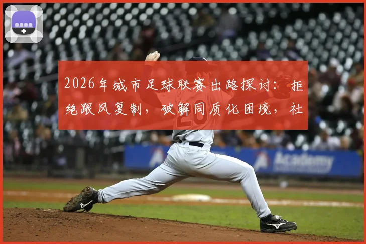 2026年城市足球联赛出路探讨：拒绝跟风复制，破解同质化困境，社区足球如何与商业化找到平衡点