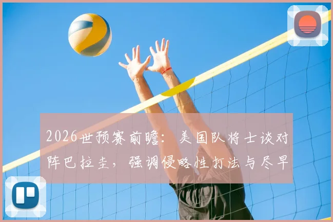 2026世预赛前瞻:美国队将士谈对阵巴拉圭,强调侵略性打法与尽早破门关键,附历史交锋与战术解析