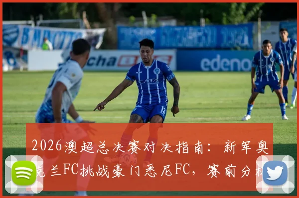 2026澳超总决赛对决指南:新军奥克兰FC挑战豪门悉尼FC,赛前分析、历史战绩与关键看点全解读