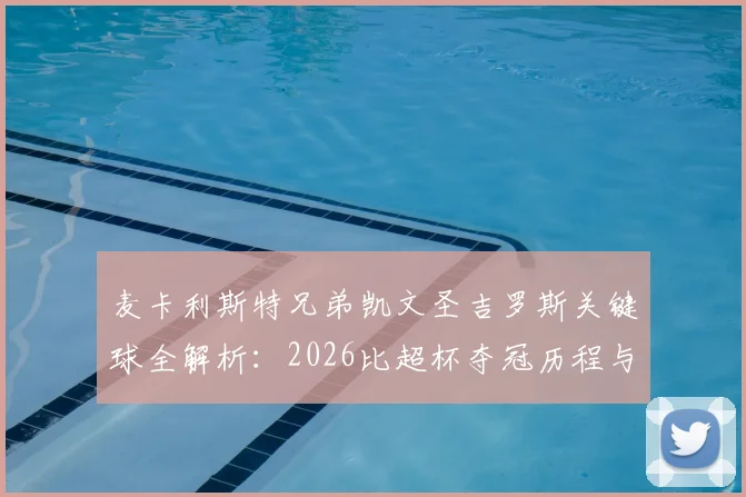 麦卡利斯特兄弟凯文圣吉罗斯关键球全解析:2026比超杯夺冠历程与技术统计,附比赛集锦回放